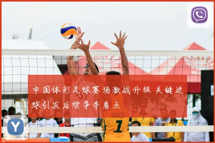 中国体彩足球赛场激战升级 关键进球引发后续争夺看点