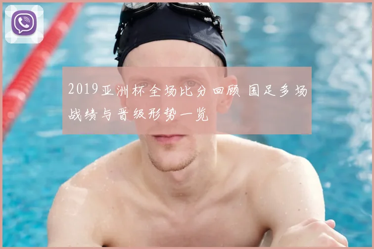 2019亚洲杯全场比分回顾 国足多场战绩与晋级形势一览