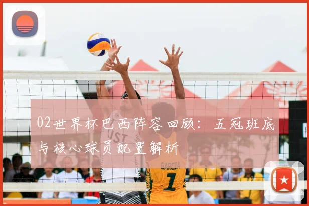 02世界杯巴西阵容回顾：五冠班底与核心球员配置解析