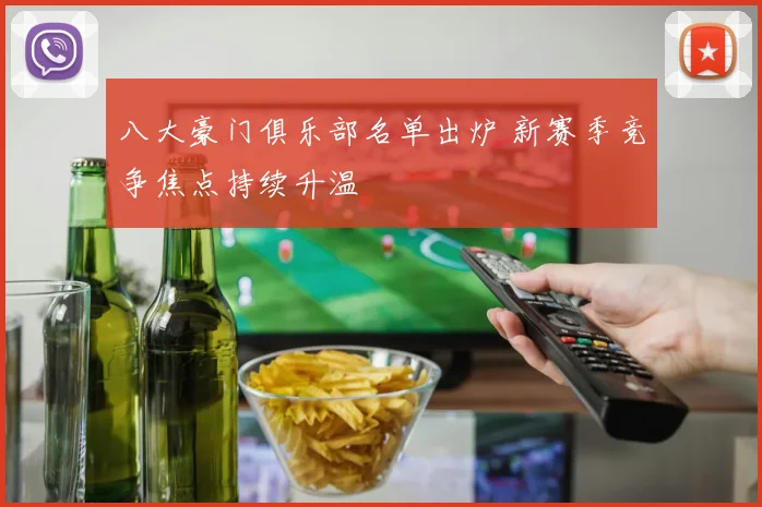 八大豪门俱乐部名单出炉 新赛季竞争焦点持续升温