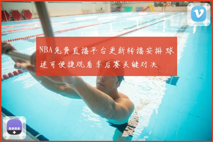NBA免费直播平台更新转播安排 球迷可便捷观看季后赛关键对决