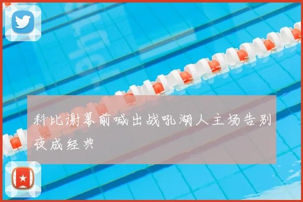 科比谢幕前喊出战吼湖人主场告别夜成经典