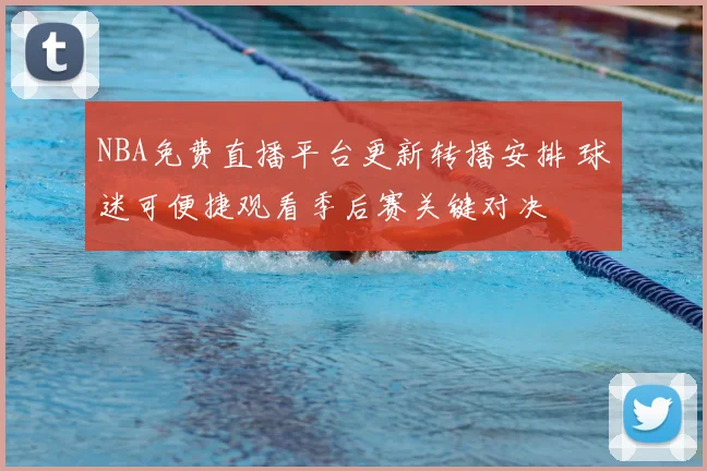 NBA免费直播平台更新转播安排 球迷可便捷观看季后赛关键对决
