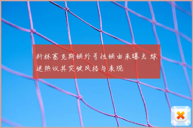 科林塞克斯顿外号性顿由来曝光 球迷热议其突破风格与表现