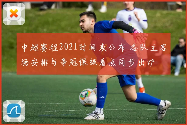 中超赛程2021时间表公布 各队主客场安排与争冠保级看点同步出炉