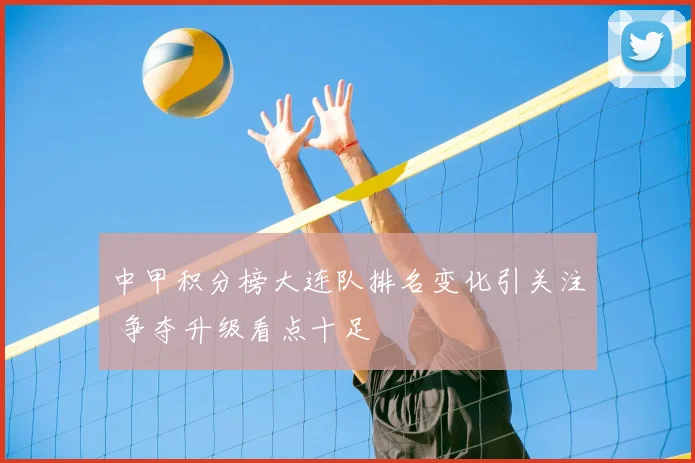 中甲积分榜大连队排名变化引关注 争夺升级看点十足