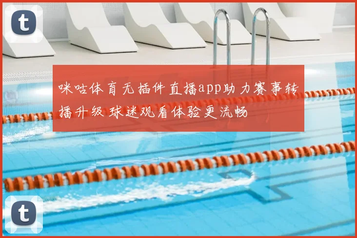 咪咕体育无插件直播app助力赛事转播升级 球迷观看体验更流畅