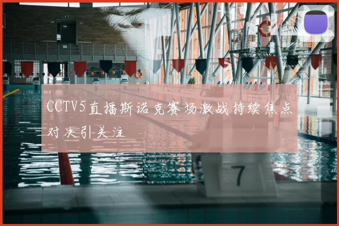CCTV5直播斯诺克赛场激战持续焦点对决引关注