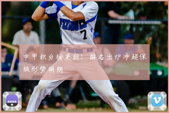 中甲积分榜更新：排名出炉冲超保级形势明朗