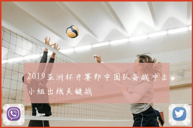 2019亚洲杯开赛即中国队备战冲击小组出线关键战