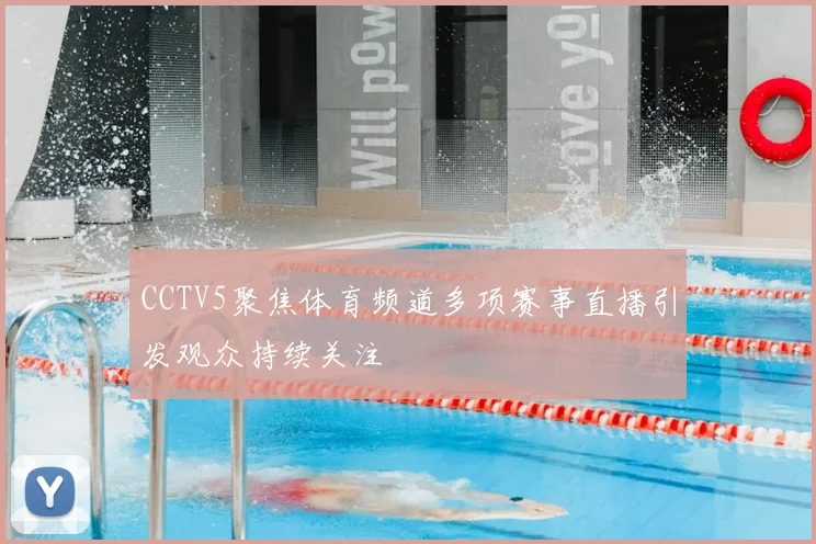 CCTV5聚焦体育频道多项赛事直播引发观众持续关注