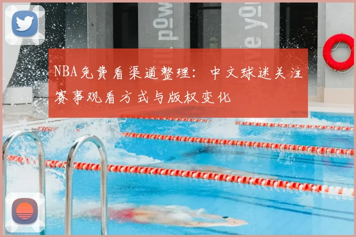 NBA免费看渠道整理：中文球迷关注赛事观看方式与版权变化