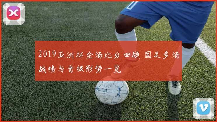 2019亚洲杯全场比分回顾 国足多场战绩与晋级形势一览