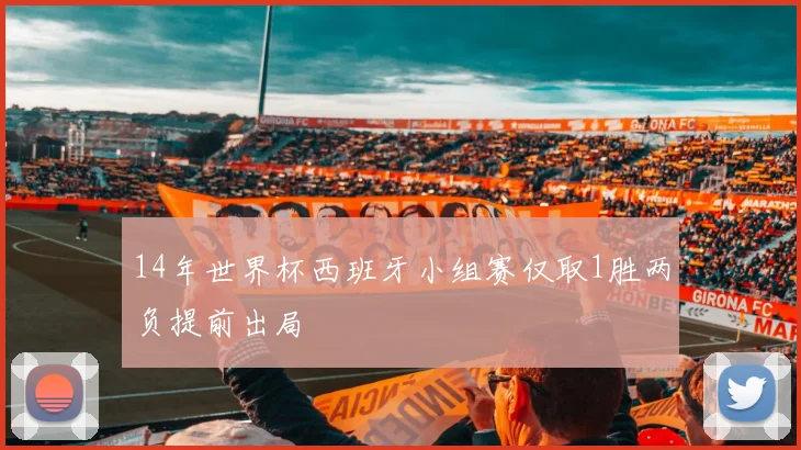 14年世界杯西班牙小组赛仅取1胜两负提前出局