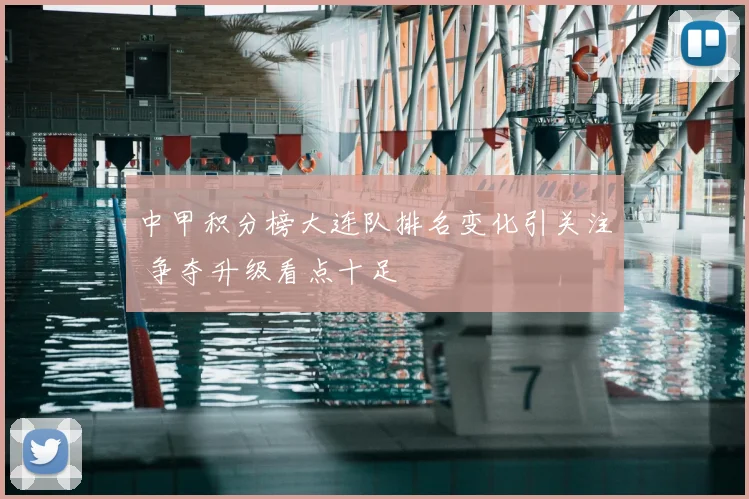中甲积分榜大连队排名变化引关注 争夺升级看点十足